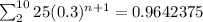 \sum_{2}^{10}25(0.3)^{n+1}=0.9642375