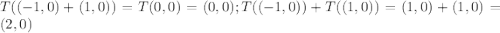 T((-1,0)+(1,0))=T(0,0)=(0,0); T((-1,0))+T((1,0))=(1,0)+(1,0)=(2,0)