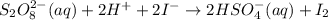 S_2O_8^{2-}(aq)+2H^++2I^-\rightarrow 2HSO_4^-(aq)+I_2