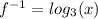 f ^ {- 1} = log_ {3} (x)
