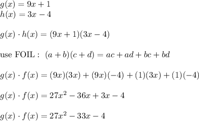 g(x)=9x+1\\h(x)=3x-4\\\\g(x)\cdot h(x)=(9x+1)(3x-4)\\\\\text{use FOIL}:\ (a+b)(c+d)=ac+ad+bc+bd\\\\g(x)\cdot f(x)=(9x)(3x)+(9x)(-4)+(1)(3x)+(1)(-4)\\\\g(x)\cdot f(x)=27x^2-36x+3x-4\\\\g(x)\cdot f(x)=27x^2-33x-4