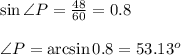\sin{\angle{P}}= \frac{48}{60} =0.8&#10;\\&#10;\\\angle{P}=\arcsin{0.8}=53.13^o