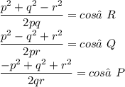 \displaystyle \frac{p^2 + q^2 - r^2}{2pq} = cos∠R \\ \frac{p^2 - q^2 + r^2}{2pr} = cos∠Q \\ \frac{-p^2 + q^2 + r^2}{2qr} = cos∠P