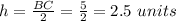 h=\frac{BC}{2}=\frac{5}{2}=2.5\ units