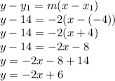 y-y_1=m(x-x_1)&#10; \\ y-14=-2(x-(-4))&#10;\\y-14=-2(x+4)&#10;\\y-14=-2x-8&#10;\\y=-2x-8+14&#10; \\ y=-2x+6&#10;