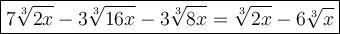 \large\boxed{7\sqrt[3]{2x}-3\sqrt[3]{16x}-3\sqrt[3]{8x}=\sqrt[3]{2x}-6\sqrt[3]{x}}