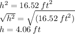 {h}^{2} = 16.52 \: {ft}^{2} \\  \sqrt{ {h}^{2} }  =  \sqrt{(16.52 \: {ft}^{2})} \\ h = 4.06 \: ft