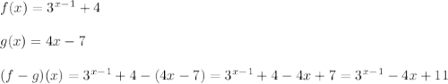 f(x)=3^{x-1}+4\\\\g(x)=4x-7\\\\(f-g)(x)=3^{x-1}+4-(4x-7)=3^{x-1}+4-4x+7=3^{x-1}-4x+11
