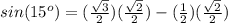 sin(15^o)= (\frac{\sqrt{3}}{2})(\frac{\sqrt{2}}{2})-(\frac{1}{2})(\frac{\sqrt{2}}{2})