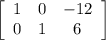 \left[\begin{array}{ccc}1&0&-12\\0&1&6\end{array}\right]