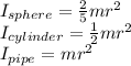 I_{sphere} = \frac{2}{5}mr^2\\I_{cylinder} = \frac{1}{2}mr^2\\I_{pipe} = mr^2
