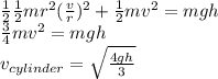 \frac{1}{2}\frac{1}{2}mr^2(\frac{v}{r})^2 + \frac{1}{2}mv^2 = mgh\\\frac{3}{4}mv^2 = mgh\\v_{cylinder} = \sqrt{\frac{4gh}{3}}
