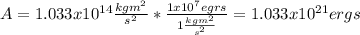 A= 1.033x10^{14} \frac{kgm^2}{s^2} * \frac{1 x10^7 egrs}{1 \frac{kgm^2}{s^2}}=1.033x10^{21} ergs