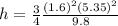 h = \frac{3}{4} \frac{(1.6)^2 (5.35)^2}{9.8}