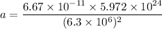 a= \dfrac{6.67\times 10^{-11}\times 5.972 \times 10^{24}}{(6.3\times 10^6)^2}