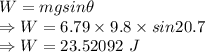 W=mgsin\theta\\\Rightarrow W=6.79\times 9.8\times sin20.7\\\Rightarrow W=23.52092\ J