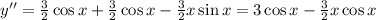 y''=\frac{3}{2}\cos x+\frac{3}{2}\cos x-\frac{3}{2}x\sin x=3\cos x-\frac{3}{2}x\cos x