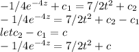 -1/4e^{-4z} +c_{1}=7/2t^{2} +c_{2}\\-1/4e^{-4z}= 7/2t^{2} +c_{2}-c_{1}\\let c_{2}-c_{1}=c \\-1/4e^{-4z}= 7/2t^{2} +c