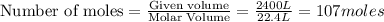 \text{Number of moles}=\frac{\text{Given volume}}{\text {Molar Volume}}=\frac{2400L}{22.4L}=107moles