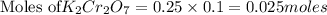 \text{Moles of} K_2Cr_2O_7={0.25}\times{0.1}=0.025moles