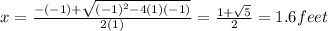 x=\frac{-(-1)+\sqrt{(-1)^{2}-4(1)(-1)}}{2(1)}=\frac{1+\sqrt{5}}{2}=1.6feet