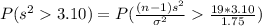 P(s^2 3.10) =P(\frac{(n-1)s^2}{\sigma^2}\frac{19*3.10}{1.75})
