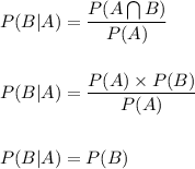 P(B|A)=\dfrac{P(A\bigcap B)}{P(A)}\\\\\\P(B|A)=\dfrac{P(A)\times P(B)}{P(A)}\\\\\\P(B|A)=P(B)