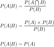 P(A|B)=\dfrac{P(A\bigcap B)}{P(B)}\\\\\\P(A|B)=\dfrac{P(A)\times P(B)}{P(B)}\\\\\\P(A|B)=P(A)