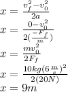 x=\frac{v_f^2-v_0^2}{2a}\\x=\frac{0-v_0^2}{2(\frac{-F_f}{m})}\\x=\frac{mv_0^2}{2F_f}\\x=\frac{10kg(6\frac{m}{s})^2}{2(20N)}\\x=9m