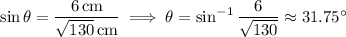 \sin\theta=\dfrac{6\,\rm cm}{\sqrt{130}\,\rm cm}\implies\theta=\sin^{-1}\dfrac6{\sqrt{130}}\approx31.75^\circ