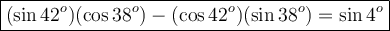 \large\boxed{(\sin42^o)(\cos38^o)-(\cos42^o)(\sin38^o)=\sin4^o}