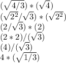 (\sqrt{4/3}) *(\sqrt{4} )\\(\sqrt{2^{2} } /\sqrt{3} )*(\sqrt{2^{2} } )\\(2/\sqrt{3} )*(2)\\(2*2)/(\sqrt{3} )\\(4)/(\sqrt{3} )\\4*(\sqrt{1/3})