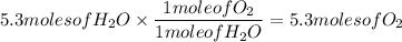 5.3molesofH_{2}O\times\dfrac{1moleofO_{2}}{1moleofH_{2}O}=5.3molesofO_{2}