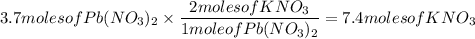 3.7molesofPb(NO_{3})_{2}\times\dfrac{2molesofKNO_{3}}{1moleofPb(NO_{3})_{2}}=7.4molesofKNO_{3}