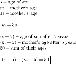 s-\text{age of son}\\m-\text{mother's age}\\3s-\text{mother's age}\\\\\boxed{m=3s}\\\\(s+5)-\text{age of son after 5 years}\\(m+5)-\text{mother's age after 5 years}\\50-\text{sum of their ages}\\\\\boxed{(s+5)+(m+5)=50}