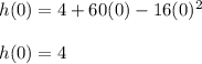 h(0)=4+60(0)-16(0)^2\\\\h(0)=4