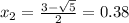 x_2=\frac{3-\sqrt{5}} {2}=0.38