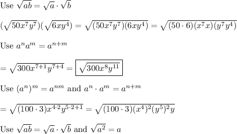\text{Use}\ \sqrt{ab}=\sqrt{a}\cdot\sqrt{b}\\\\(\sqrt{50x^{7}y^{7} })(\sqrt{6xy^{4} })=\sqrt{(50x^7y^7)(6xy^4)}=\sqrt{(50\cdot6)(x^7x)(y^7y^4)}\\\\\text{Use}\ a^na^m=a^{n+m}\\\\=\sqrt{300x^{7+1}y^{7+4}}=\boxed{\sqrt{300x^8y^{11}}}\\\\\text{Use}\ (a^n)^m=a^{nm}\ \text{and}\ a^n\cdot a^m=a^{n+m}\\\\=\sqrt{(100\cdot3)x^{4\cdot2}y^{5\cdot2+1}}=\sqrt{(100\cdot3)(x^4)^2(y^5)^2y}\\\\\text{Use}\ \sqrt{ab}=\sqrt{a}\cdot\sqrt{b}\ \text{and}\ \sqrt{a^2}=a