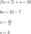 (5s+7)+s=25\\\\6s=25-7\\\\s=\frac{18}{6}\\\\s=3