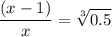 \displaystyle \frac{\left (x-1\right)}{x}=\sqrt[3]{0.5}