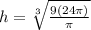h = \sqrt[3]{\frac{9(24\pi)}{ \pi}}