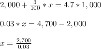2,000+\frac{3}{100} *x = 4.7*1,000 \\\\ 0.03*x=4,700-2,000\\\\ x=\frac{2,700}{0.03}