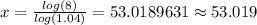 x = \frac{log(8)}{log(1.04)}=53.0189631\approx 53.019