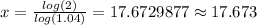 x = \frac{log(2)}{log(1.04)}=17.6729877\approx 17.673