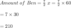 Amount\ of\ Ben =\frac{7}{2}\ x = \frac{7}{2} \times 60\\\\=7\times 30\\\\=210