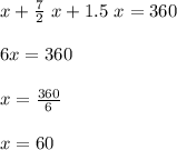 x +\frac{7}{2} \ x + 1.5 \ x =360\\\\6x=360\\\\x=\frac{360}{6}\\\\x=60