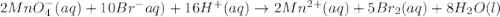 2MnO_4^-(aq)+10Br^-{aq)+16H^+(aq)\rightarrow 2Mn^{2+}(aq)+5Br_2(aq)+8H_2O(l)
