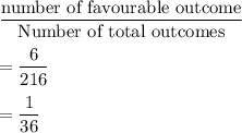 \dfrac{\text{number of favourable outcome}}{\text{Number of total outcomes}}\\\\=\dfrac{6}{216}\\\\=\dfrac{1}{36}