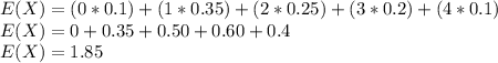 E(X) = (0 * 0.1) + (1 * 0.35) + (2 * 0.25) + (3 * 0.2) + (4 * 0.1)\\E(X) = 0 + 0.35 + 0.50 + 0.60 + 0.4\\E(X) = 1.85