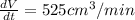 \frac{dV}{dt}=525 cm^{3}/min